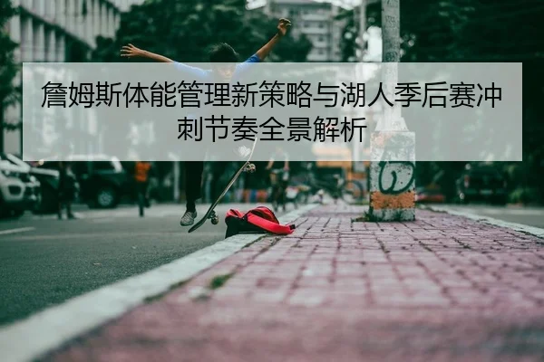 詹姆斯体能管理新策略与湖人季后赛冲刺节奏全景解析
